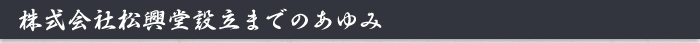 株式会社松興堂設立までのあゆみ